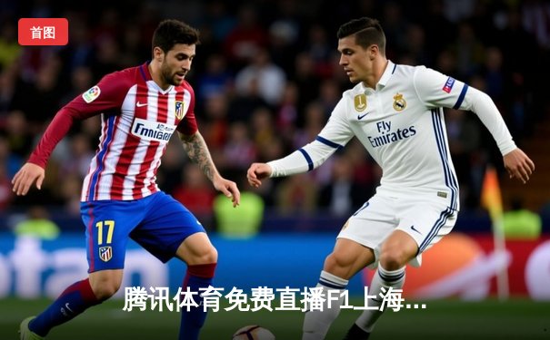 腾讯体育免费直播F1上海站精彩对决，中超联赛山东泰山逆转上海海港