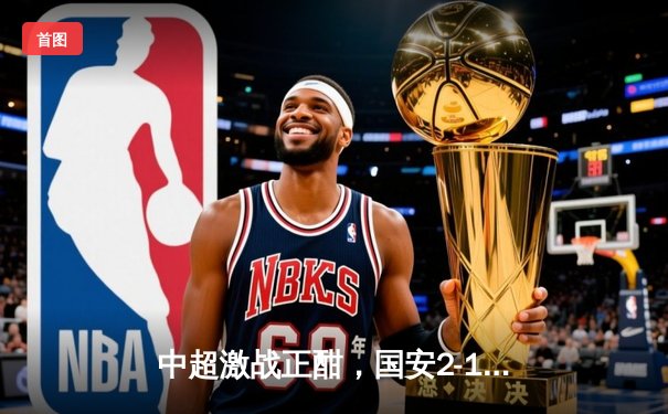 中超激战正酣，国安2-1逆转泰山领跑积分榜，腾讯体育免费直播F1与中超精彩赛事