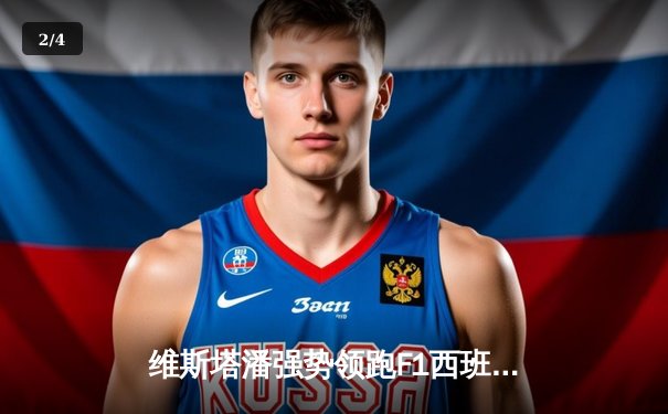 维斯塔潘强势领跑F1西班牙站，周冠宇排名第13展现进步 - 2