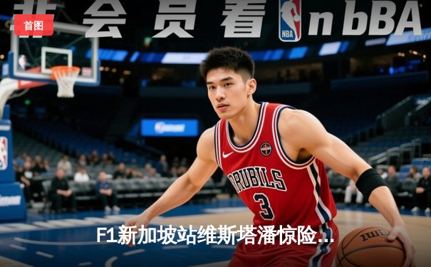 F1新加坡站维斯塔潘惊险夺冠，中超联赛山东泰山主场力克上海海港