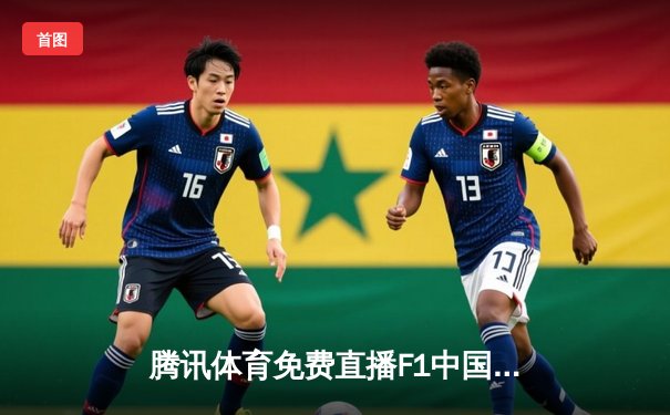 腾讯体育免费直播F1中国大奖赛，中超激烈对决同步上演