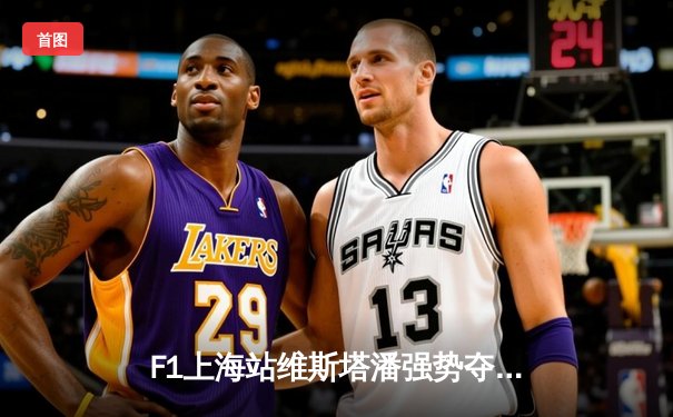 F1上海站维斯塔潘强势夺冠，中超焦点战山东泰山逆转上海海港