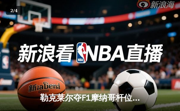 勒克莱尔夺F1摩纳哥杆位，中超海港3-1逆转三镇领跑积分榜 - 2